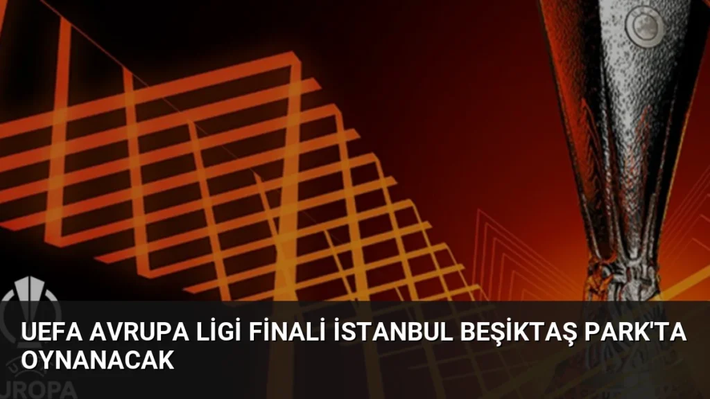 UEFA Avrupa Ligi Finali İstanbul Beşiktaş Park'ta Oynanacak