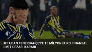 UEFA'dan Fenerbahçe'ye 15 Milyon Euro Finansal Limit Cezası Kararı