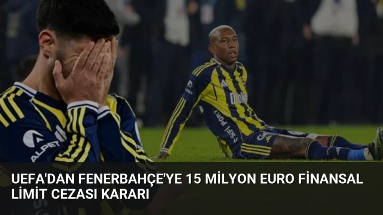 UEFA’dan Fenerbahçe’ye 15 Milyon Euro Finansal Limit Cezası Kararı