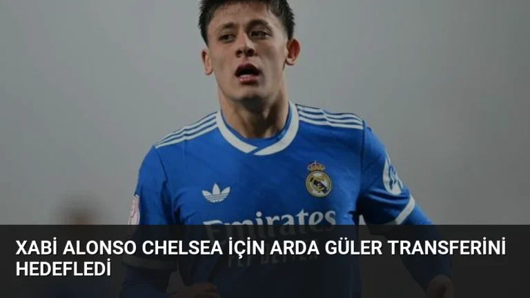 Xabi Alonso Chelsea İçin Arda Güler Transferini Hedefledi