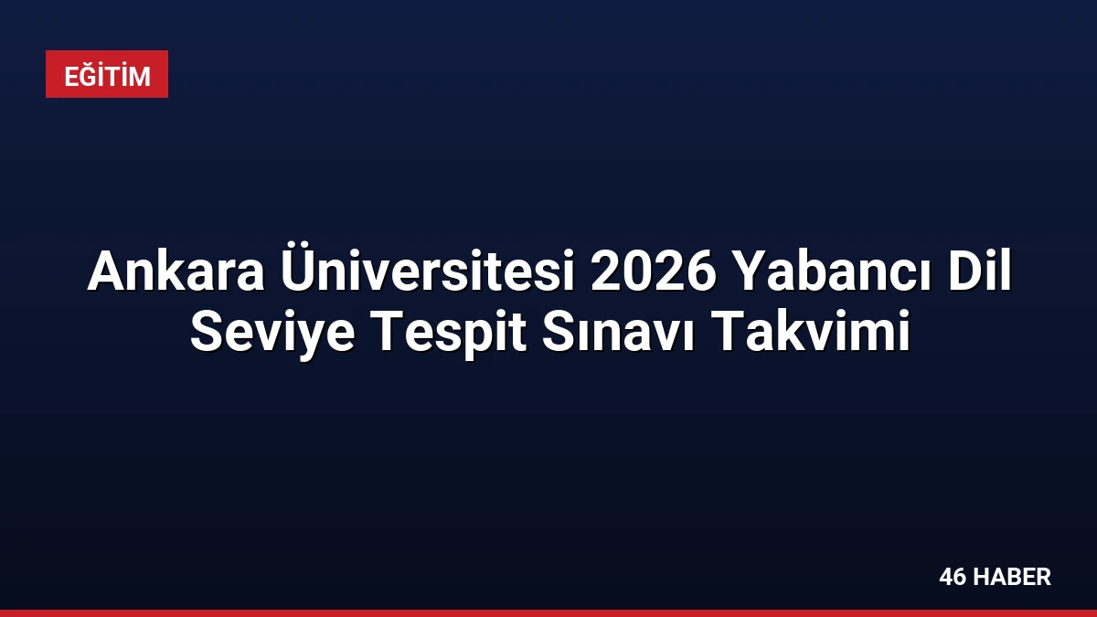 Ankara Üniversitesi 2026 Yabancı Dil Seviye Tespit Sınavı Takvimi