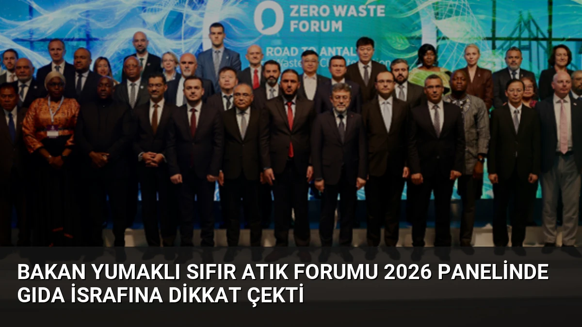 Bakan Yumaklı Sıfır Atık Forumu 2026 Panelinde Gıda İsrafına Dikkat Çekti