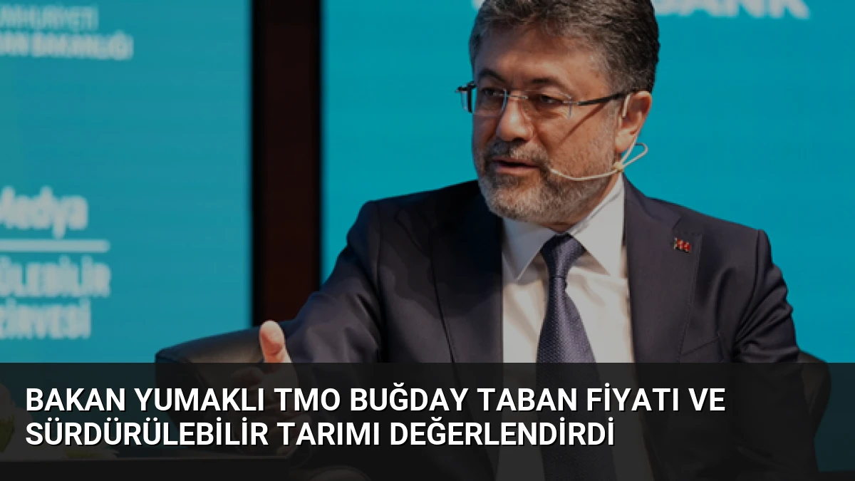 Bakan Yumaklı TMO Buğday Taban Fiyatı ve Sürdürülebilir Tarımı Değerlendirdi