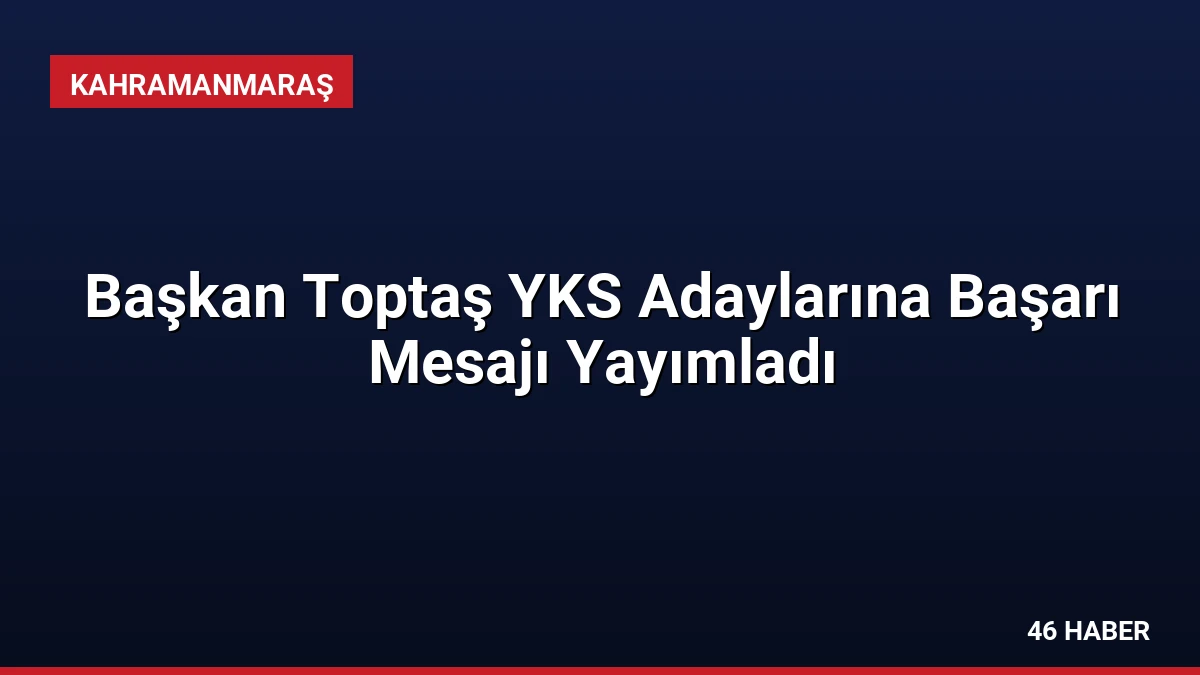 Başkan Toptaş YKS Adaylarına Başarı Mesajı Yayımladı