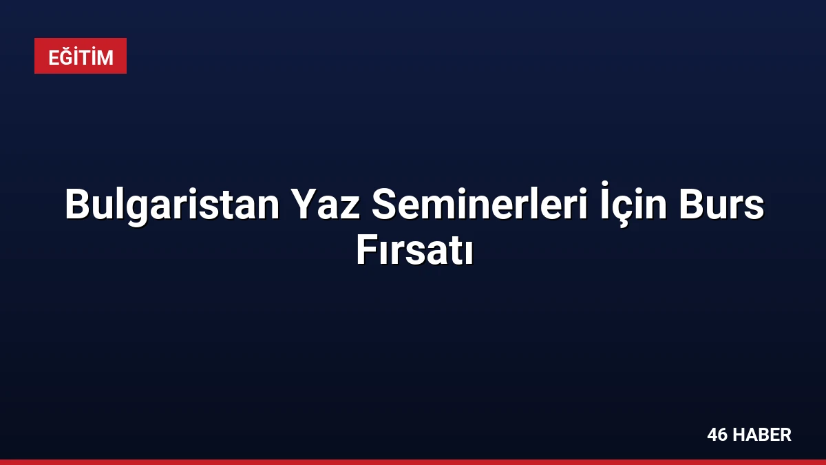 Bulgaristan Yaz Seminerleri İçin Burs Fırsatı