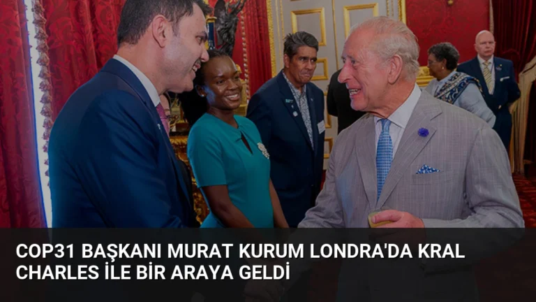 COP31 Başkanı Murat Kurum Londra’da Kral Charles ile bir araya geldi