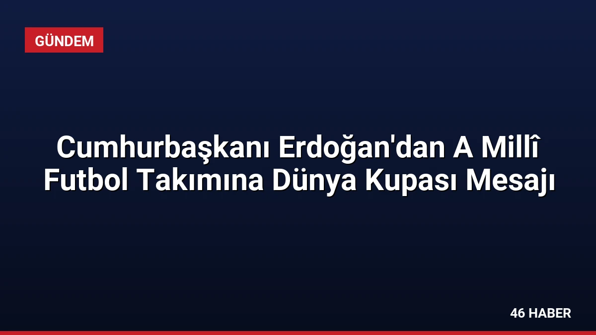Cumhurbaşkanı Erdoğan’dan A Millî Futbol Takımına Dünya Kupası Mesajı