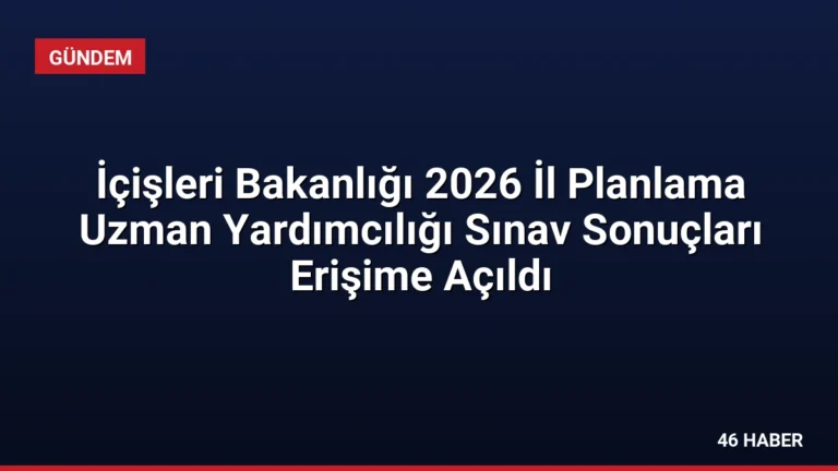 İçişleri Bakanlığı 2026 İl Planlama Uzman Yardımcılığı Sınav Sonuçları Erişime Açıldı