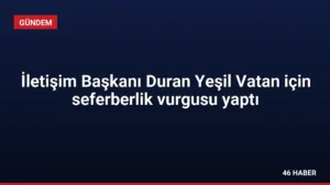 İletişim Başkanı Duran Yeşil Vatan için seferberlik vurgusu yaptı