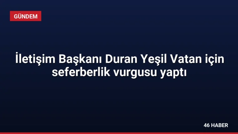 İletişim Başkanı Duran Yeşil Vatan için seferberlik vurgusu yaptı