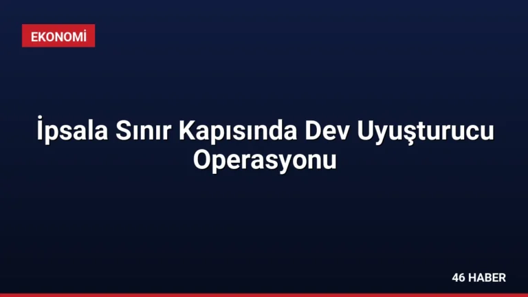 İpsala Sınır Kapısında Dev Uyuşturucu Operasyonu