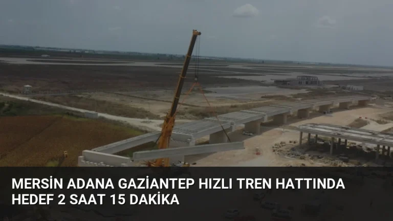 Mersin Adana Gaziantep Hızlı Tren Hattında Hedef 2 Saat 15 Dakika