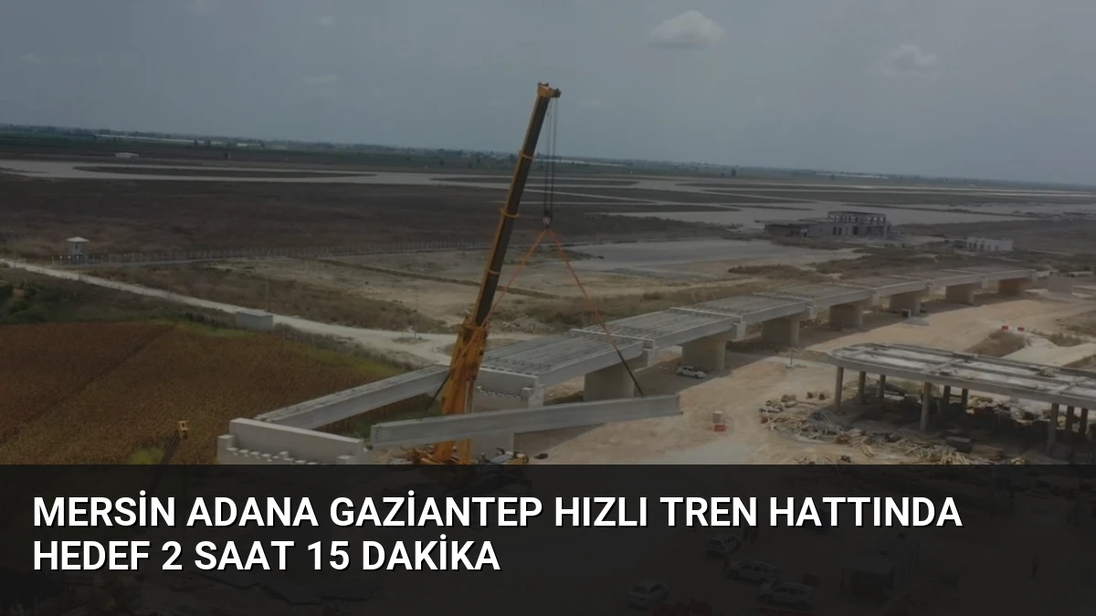 Mersin Adana Gaziantep Hızlı Tren Hattında Hedef 2 Saat 15 Dakika