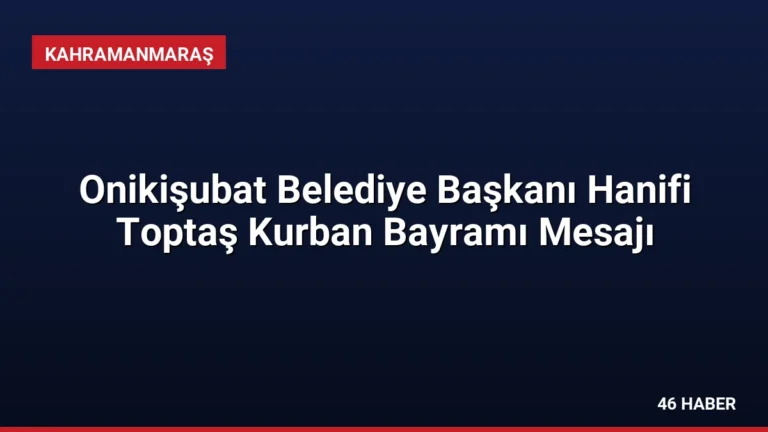 Onikişubat Belediye Başkanı Hanifi Toptaş Kurban Bayramı Mesajı