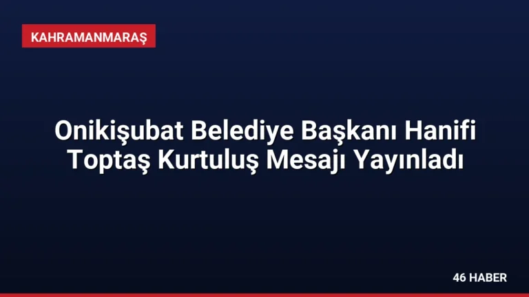 Onikişubat Belediye Başkanı Hanifi Toptaş Kurtuluş Mesajı Yayınladı