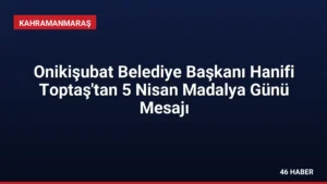Onikişubat Belediye Başkanı Hanifi Toptaş'tan 5 Nisan Madalya Günü Mesajı