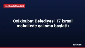 Onikişubat Belediyesi 17 kırsal mahallede çalışma başlattı