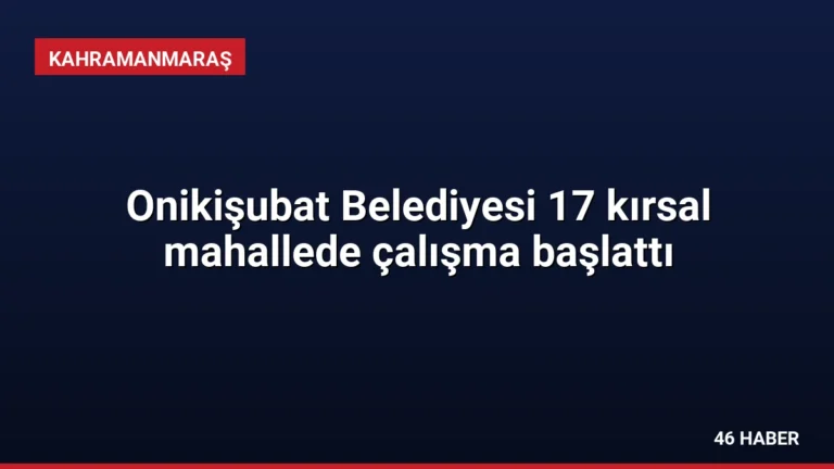 Onikişubat Belediyesi 17 kırsal mahallede çalışma başlattı