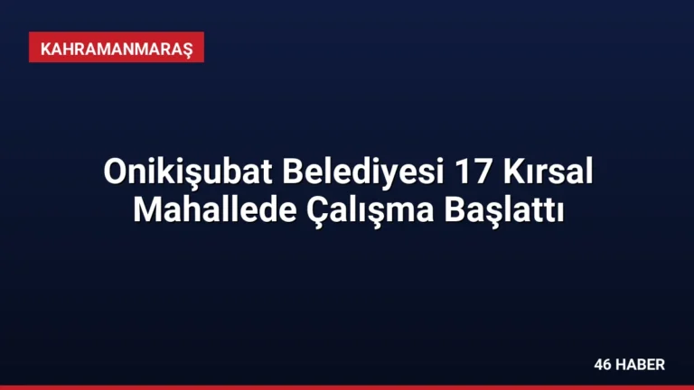 Onikişubat Belediyesi 17 Kırsal Mahallede Çalışma Başlattı