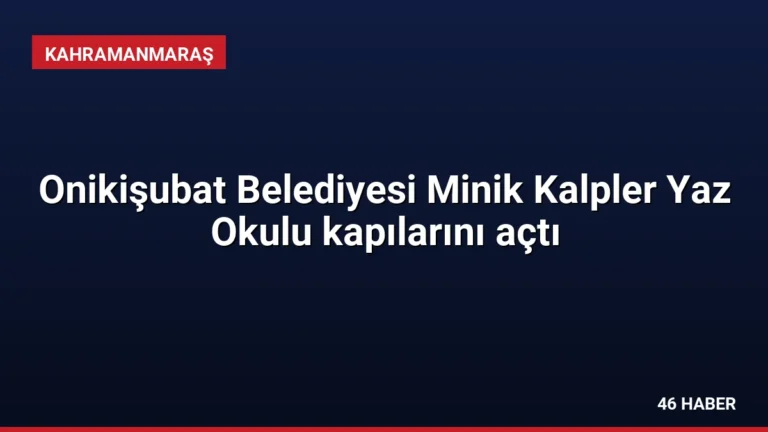 Onikişubat Belediyesi Minik Kalpler Yaz Okulu kapılarını açtı