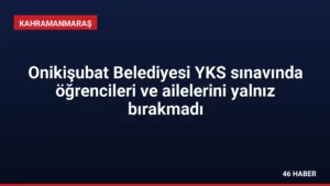 Onikişubat Belediyesi YKS sınavında öğrencileri ve ailelerini yalnız bırakmadı