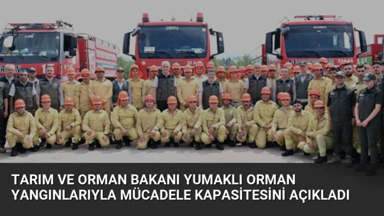 Tarım ve Orman Bakanı Yumaklı Orman Yangınlarıyla Mücadele Kapasitesini Açıkladı