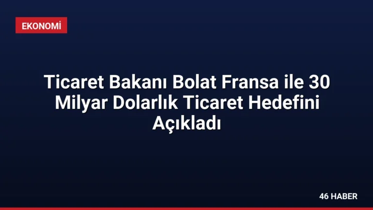 Ticaret Bakanı Bolat Fransa ile 30 Milyar Dolarlık Ticaret Hedefini Açıkladı