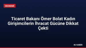 Ticaret Bakanı Ömer Bolat Kadın Girişimcilerin İhracat Gücüne Dikkat Çekti