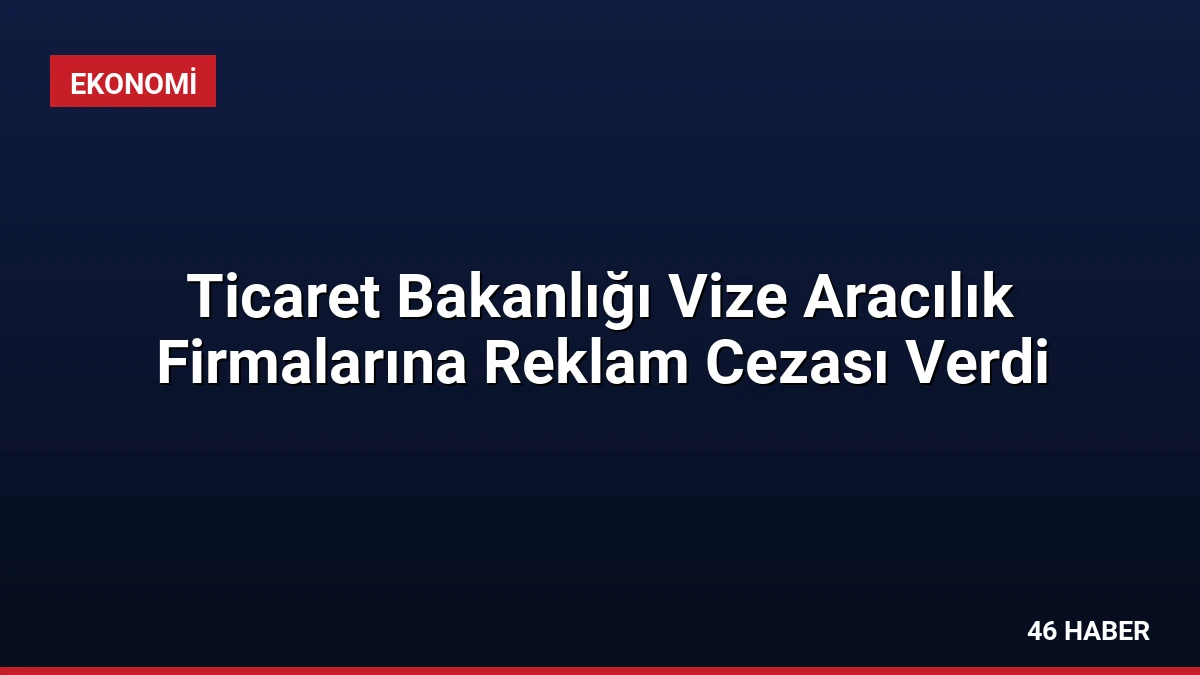 Ticaret Bakanlığı Vize Aracılık Firmalarına Reklam Cezası Verdi