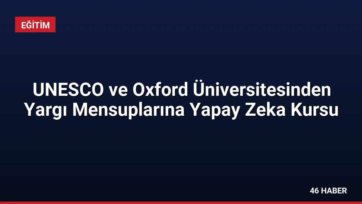 UNESCO ve Oxford Üniversitesinden Yargı Mensuplarına Yapay Zeka Kursu