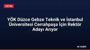 YÖK Düzce Gebze Teknik ve İstanbul Üniversitesi Cerrahpaşa İçin Rektör Adayı Arıyor