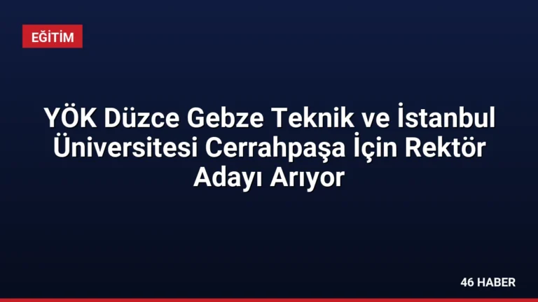 YÖK Düzce Gebze Teknik ve İstanbul Üniversitesi Cerrahpaşa İçin Rektör Adayı Arıyor