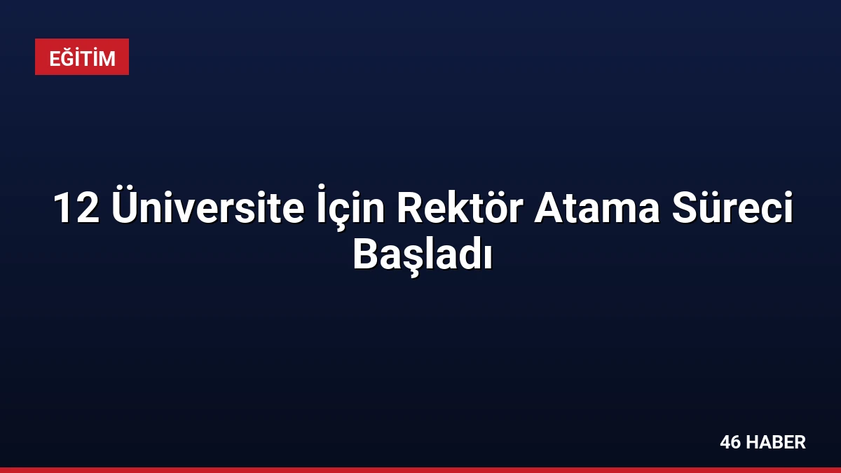 12 Üniversite İçin Rektör Atama Süreci Başladı