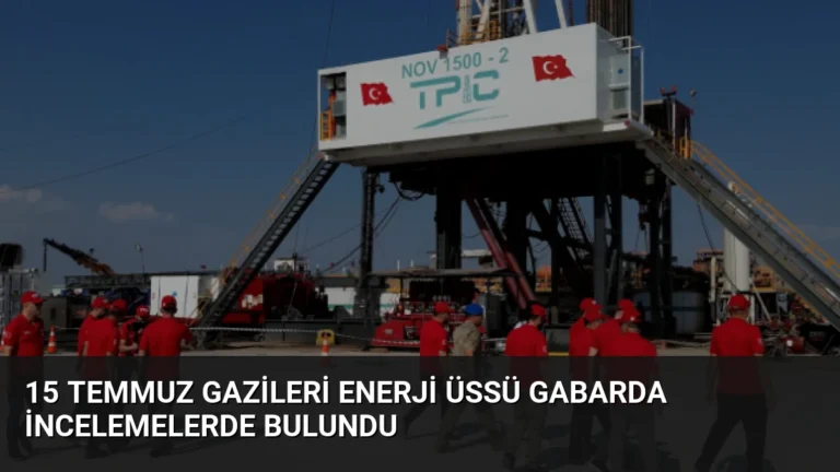 15 Temmuz Gazileri Enerji Üssü Gabarda İncelemelerde Bulundu
