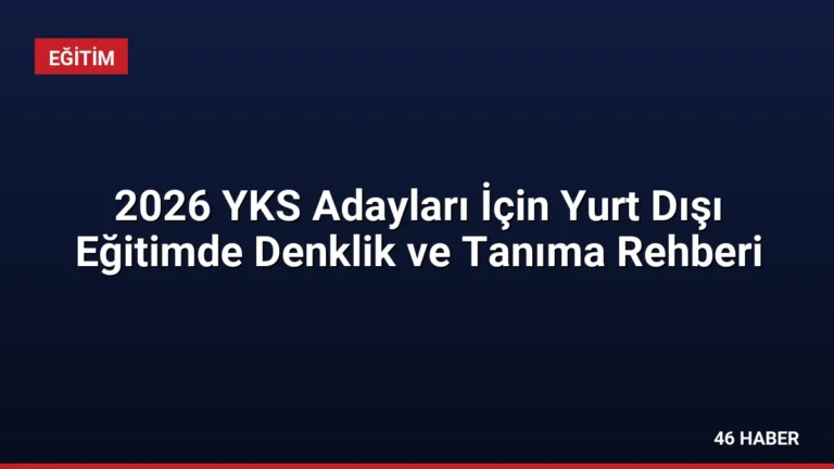 2026 YKS Adayları İçin Yurt Dışı Eğitimde Denklik ve Tanıma Rehberi