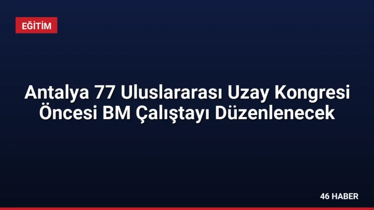 Antalya 77 Uluslararası Uzay Kongresi Öncesi BM Çalıştayı Düzenlenecek