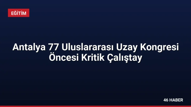 Antalya 77 Uluslararası Uzay Kongresi Öncesi Kritik Çalıştay