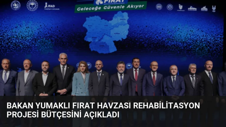 Bakan Yumaklı Fırat Havzası Rehabilitasyon Projesi bütçesini açıkladı