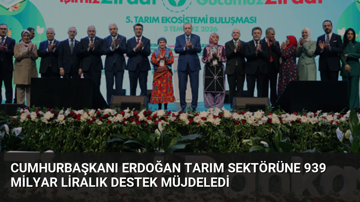 Cumhurbaşkanı Erdoğan Tarım Sektörüne 939 Milyar Liralık Destek Müjdeledi