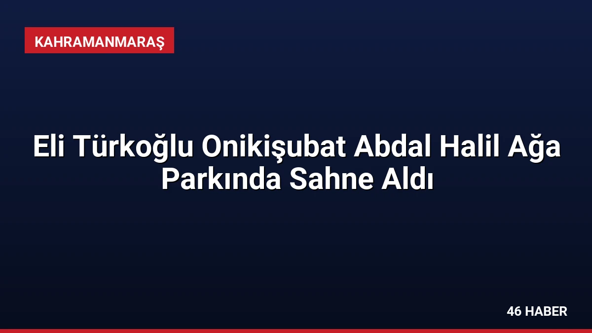 Eli Türkoğlu Onikişubat Abdal Halil Ağa Parkında Sahne Aldı