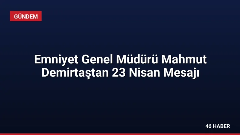 Emniyet Genel Müdürü Mahmut Demirtaştan 23 Nisan Mesajı