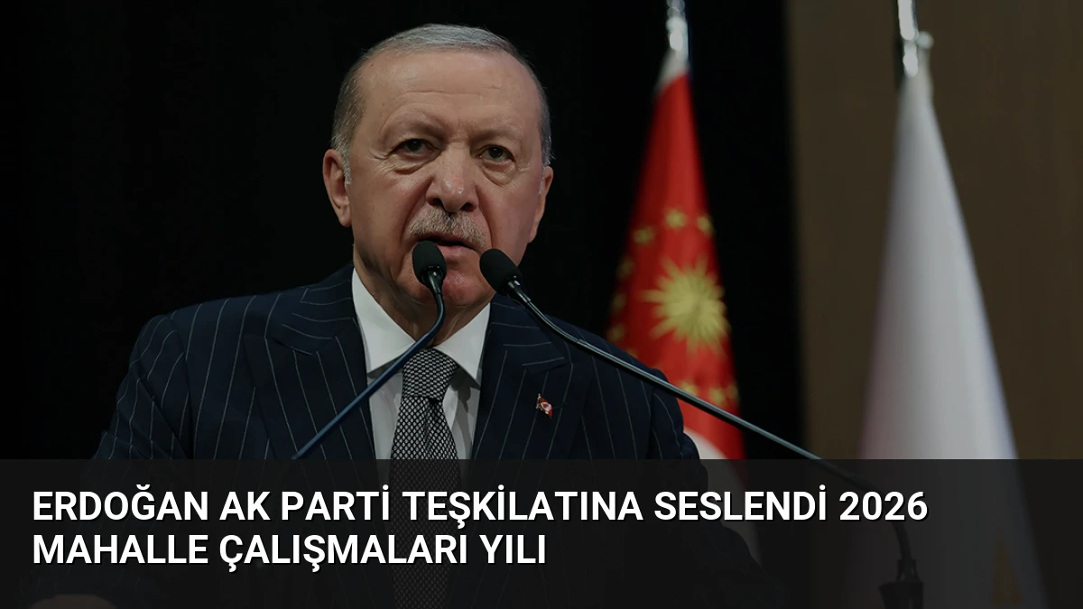 Erdoğan AK Parti teşkilatına seslendi 2026 mahalle çalışmaları yılı