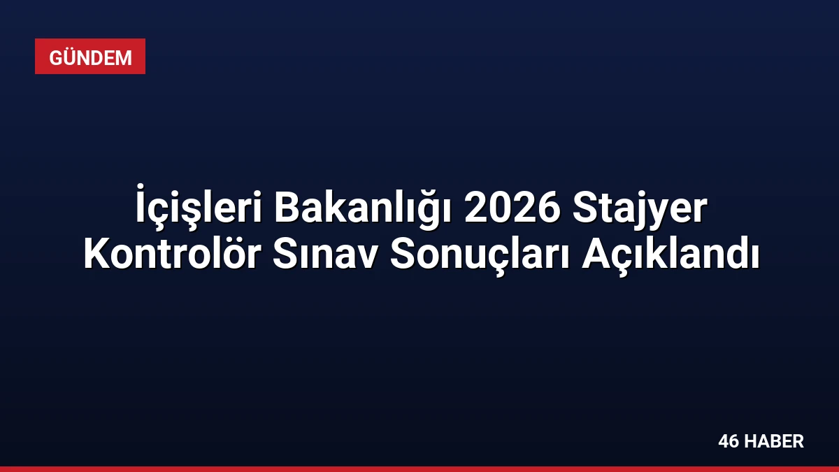 İçişleri Bakanlığı 2026 Stajyer Kontrolör Sınav Sonuçları Açıklandı