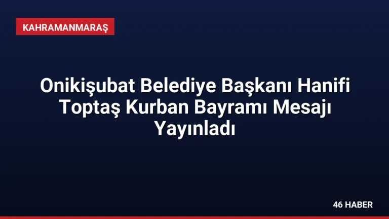 Onikişubat Belediye Başkanı Hanifi Toptaş Kurban Bayramı Mesajı Yayınladı