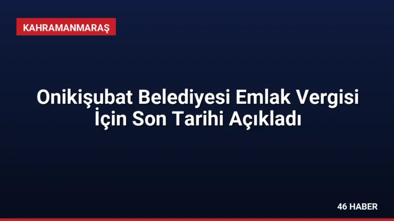 Onikişubat Belediyesi Emlak Vergisi İçin Son Tarihi Açıkladı
