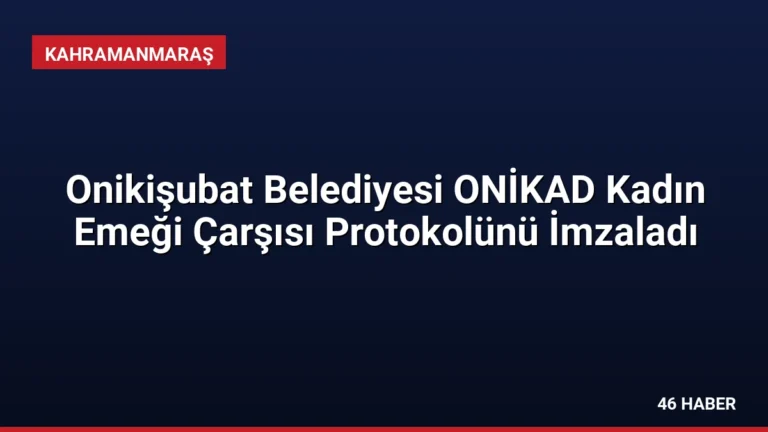 Onikişubat Belediyesi ONİKAD Kadın Emeği Çarşısı Protokolünü İmzaladı