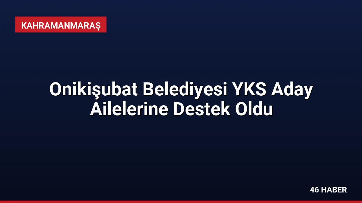 Onikişubat Belediyesi YKS Aday Ailelerine Destek Oldu