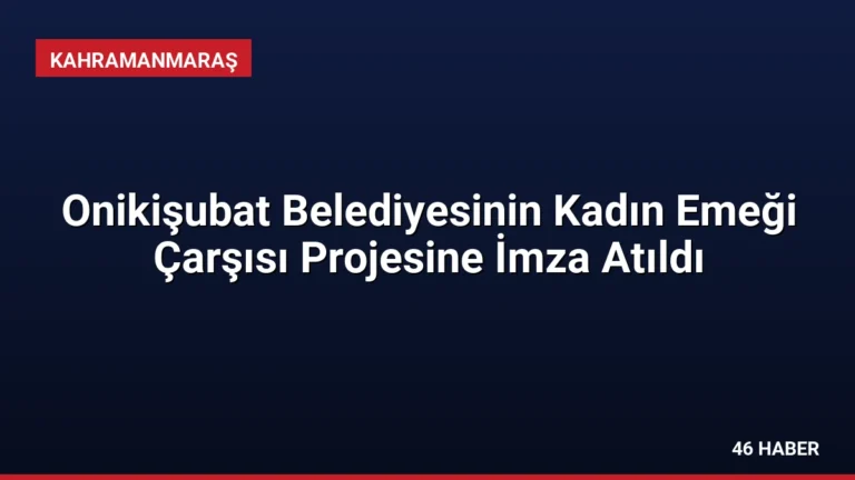 Onikişubat Belediyesinin Kadın Emeği Çarşısı Projesine İmza Atıldı