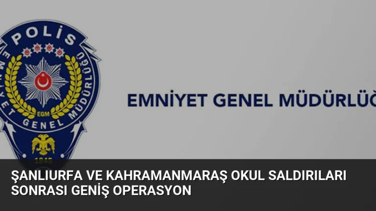 Şanlıurfa ve Kahramanmaraş Okul Saldırıları Sonrası Geniş Operasyon