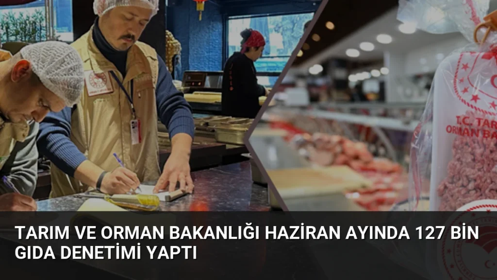 Tarım ve Orman Bakanlığı Haziran Ayında 127 Bin Gıda Denetimi Yaptı
